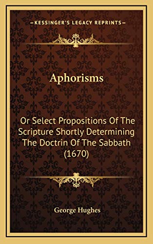 Aphorisms: Or Select Propositions Of The Scripture Shortly Determining The Doctrin Of The Sabbath (1670) (9781166094492) by Hughes, George