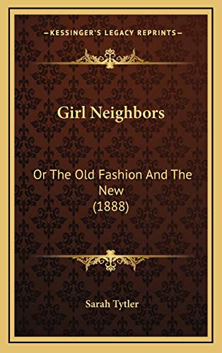 Girl Neighbors: Or The Old Fashion And The New (1888) (9781166102180) by Tytler, Sarah