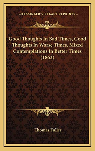 Good Thoughts In Bad Times, Good Thoughts In Worse Times, Mixed Contemplations In Better Times (1863) (9781166104474) by Fuller, Thomas