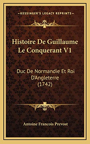 Histoire De Guillaume Le Conquerant V1: Duc De Normandie Et Roi D'Angleterre (1742) (French Edition) (9781166108366) by Prevost, Antoine Francois