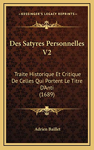 Des Satyres Personnelles V2: Traite Historique Et Critique De Celles Qui Portent Le Titre D'Anti (1689) (French Edition) (9781166109448) by Baillet, Adrien