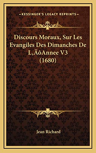 Discours Moraux, Sur Les Evangiles Des Dimanches De Lâ€™Annee V3 (1680) (French Edition) (9781166114787) by Richard, Jean
