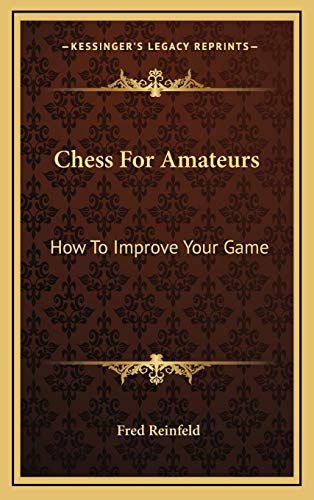 Chess For Amateurs: How To Improve Your Game (9781166120771) by Reinfeld, Fred