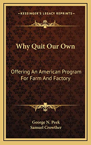 Why Quit Our Own: Offering An American Program For Farm And Factory (9781166135881) by Peek, George N.; Crowther, Samuel