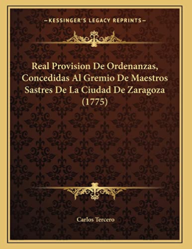 Real Provision De Ordenanzas, Concedidas Al Gremio De Maestros Sastres De La Ciudad De Zaragoza (1775) (Spanish Edition)