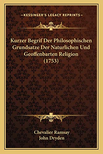 Kurzer Begrif Der Philosophischen Grundsatze Der Naturlichen Und Geoffenbarten Religion (1753) (German Edition) (9781166147761) by Ramsay, Chevalier; Dryden, John