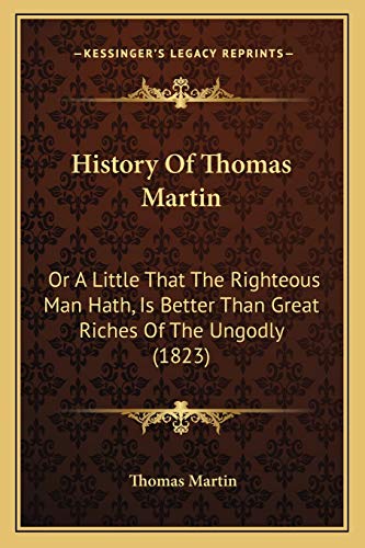 History Of Thomas Martin: Or A Little That The Righteous Man Hath, Is Better Than Great Riches Of The Ungodly (1823) (9781166148928) by Martin, Professor Thomas