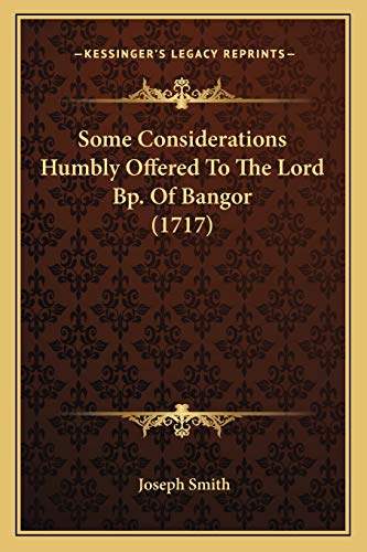 Some Considerations Humbly Offered To The Lord Bp. Of Bangor (1717) (9781166150716) by Smith, Dr Joseph