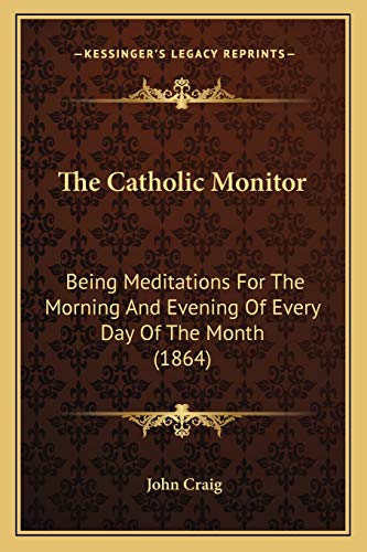 The Catholic Monitor: Being Meditations For The Morning And Evening Of Every Day Of The Month (1864) (9781166150754) by Craig, John