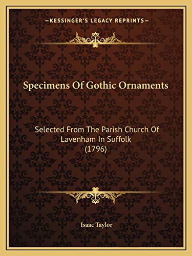 Specimens Of Gothic Ornaments: Selected From The Parish Church Of Lavenham In Suffolk (1796) (9781166152321) by Taylor, Isaac