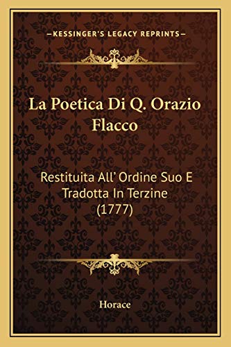 La Poetica Di Q. Orazio Flacco: Restituita All' Ordine Suo E Tradotta In Terzine (1777) (Italian Edition) (9781166153878) by Horace