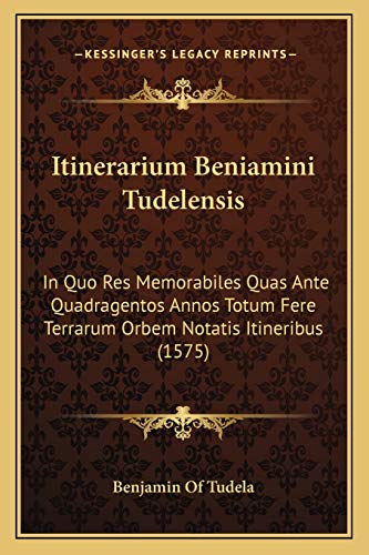 9781166158521: Itinerarium Beniamini Tudelensis: In Quo Res Memorabiles Quas Ante Quadragentos Annos Totum Fere Terrarum Orbem Notatis Itineribus (1575)