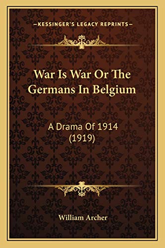 War Is War Or The Germans In Belgium: A Drama Of 1914 (1919) (9781166158811) by Archer, William