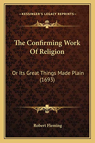 The Confirming Work Of Religion: Or Its Great Things Made Plain (1693) (9781166161477) by Fleming, Robert