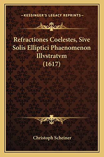 Refractiones Coelestes, Sive Solis Elliptici Phaenomenon Illvstratvm (1617) (French Edition) (9781166164539) by Scheiner, Christoph