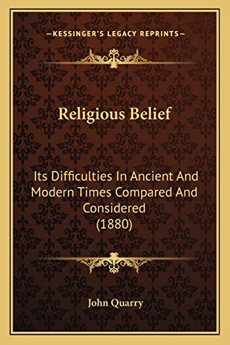 Religious Belief: Its Difficulties In Ancient And Modern Times Compared And Considered (1880) (9781166169930) by Quarry, John