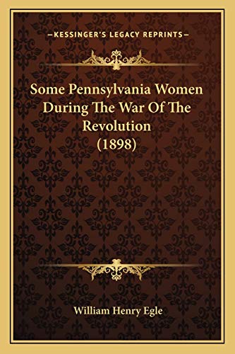 Some Pennsylvania Women During The War Of The Revolution (1898) (9781166170264) by Egle, William Henry