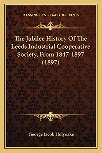 The Jubilee History Of The Leeds Industrial Cooperative Society, From 1847-1897 (1897) (9781166179267) by Holyoake, George Jacob