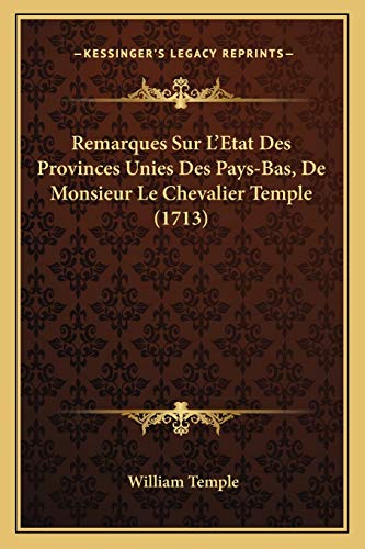 Remarques Sur L'Etat Des Provinces Unies Des Pays-Bas, De Monsieur Le Chevalier Temple (1713) (French Edition) (9781166181871) by Temple Sir, William