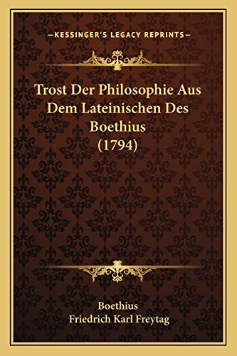 Trost Der Philosophie Aus Dem Lateinischen Des Boethius (1794) (German Edition) (9781166182663) by Boethius; Freytag, Friedrich Karl