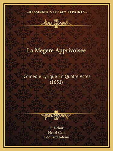 La Megere Apprivoisee: Comedie Lyrique En Quatre Actes (1631) (French Edition) (9781166184360) by Delair, P; Cain, Henri; Adenis, Edouard