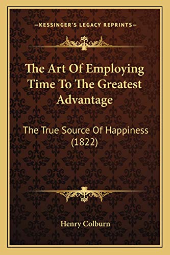 9781166185145: The Art Of Employing Time To The Greatest Advantage: The True Source Of Happiness (1822)