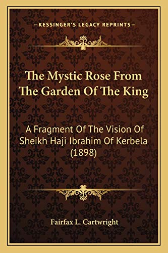 9781166187699: The Mystic Rose From The Garden Of The King: A Fragment Of The Vision Of Sheikh Haji Ibrahim Of Kerbela (1898)