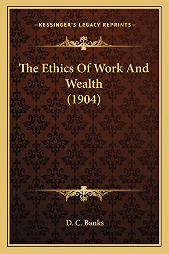 The Ethics Of Work And Wealth (1904) (9781166190941) by Banks, D C