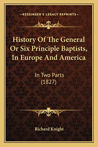 History Of The General Or Six Principle Baptists, In Europe And America: In Two Parts (1827) (9781166191382) by Knight, Richard