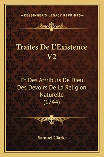 Traites De L'Existence V2: Et Des Attributs De Dieu, Des Devoirs De La Religion Naturelle (1744) (French Edition) (9781166193973) by Clarke, Samuel