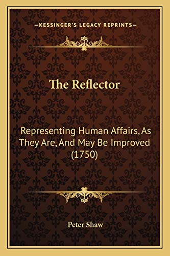 The Reflector: Representing Human Affairs, As They Are, And May Be Improved (1750) (9781166194239) by Shaw, Peter