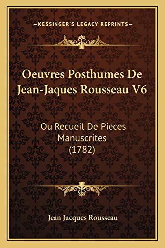 Oeuvres Posthumes De Jean-Jaques Rousseau V6: Ou Recueil De Pieces Manuscrites (1782) (French Edition) (9781166195618) by Rousseau, Jean Jacques