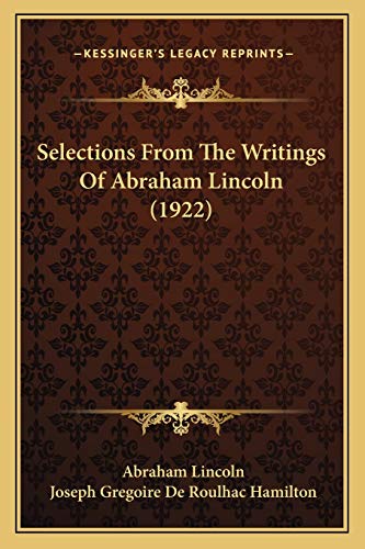 Selections From The Writings Of Abraham Lincoln (1922) (9781166197605) by Lincoln, Abraham