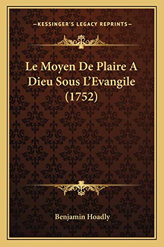 Le Moyen De Plaire A Dieu Sous L'Evangile (1752) (French Edition) (9781166199593) by Hoadly, Benjamin