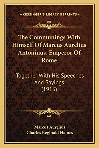 The Communings With Himself Of Marcus Aurelius Antoninus, Emperor Of Rome: Together With His Speeches And Sayings (1916) (9781166199708) by Aurelius, Marcus