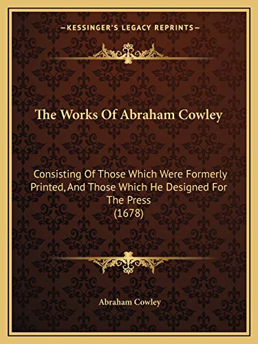 The Works Of Abraham Cowley: Consisting Of Those Which Were Formerly Printed, And Those Which He Designed For The Press (1678) (9781166208844) by Cowley, Abraham
