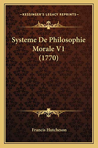 Systeme De Philosophie Morale V1 (1770) (French Edition) (9781166211134) by Hutcheson, Francis