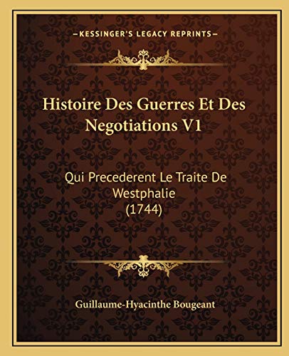 Histoire Des Guerres Et Des Negotiations V1: Qui Precederent Le Traite de Westphalie (1744) - Guillaume-Hyacinthe Bougeant