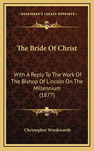 The Bride Of Christ: With A Reply To The Work Of The Bishop Of Lincoln On The Millennium (1877) (9781166218997) by Wordsworth, Christopher