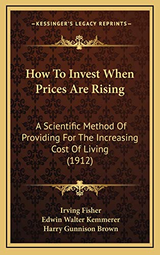 How To Invest When Prices Are Rising: A Scientific Method Of Providing For The Increasing Cost Of Living (1912) (9781166221348) by Fisher, Irving; Kemmerer, Edwin Walter; Brown, Harry Gunnison