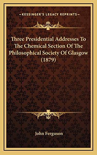 Three Presidential Addresses To The Chemical Section Of The Philosophical Society Of Glasgow (1879) (9781166222901) by Ferguson, John