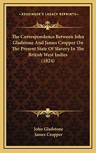 The Correspondence Between John Gladstone And James Cropper On The Present State Of Slavery In The British West Indies (1824) (9781166225742) by Gladstone, John; Cropper, James
