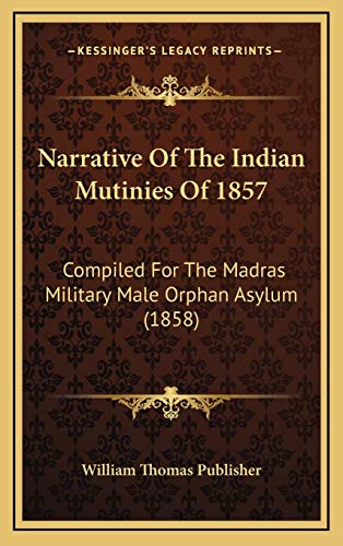 9781166228231: Narrative Of The Indian Mutinies Of 1857: Compiled For The Madras Military Male Orphan Asylum (1858)