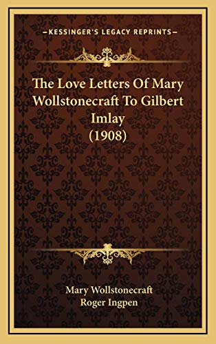 The Love Letters Of Mary Wollstonecraft To Gilbert Imlay (1908) (9781166229924) by Wollstonecraft, Mary