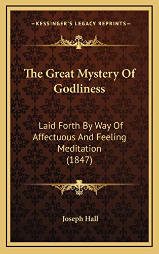The Great Mystery Of Godliness: Laid Forth By Way Of Affectuous And Feeling Meditation (1847) (9781166231460) by Hall, Joseph