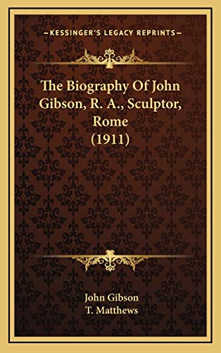 The Biography Of John Gibson, R. A., Sculptor, Rome (1911) (9781166242107) by Gibson, John