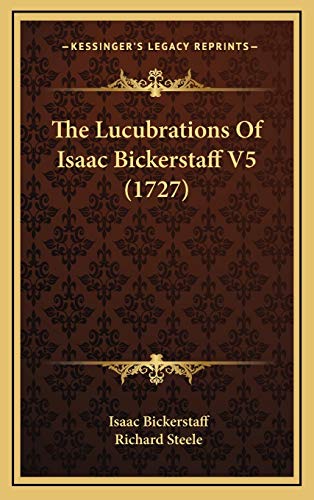 The Lucubrations Of Isaac Bickerstaff V5 (1727) (9781166243494) by Bickerstaff, Isaac; Steele, Richard
