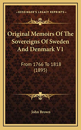 Original Memoirs Of The Sovereigns Of Sweden And Denmark V1: From 1766 To 1818 (1895) (9781166243692) by Brown, John