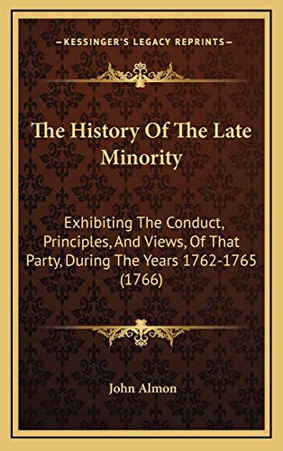 The History Of The Late Minority: Exhibiting The Conduct, Principles, And Views, Of That Party, During The Years 1762-1765 (1766) (9781166245146) by Almon, John