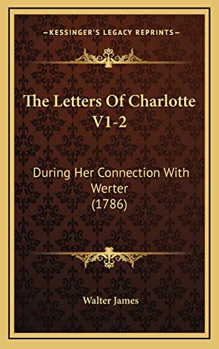 The Letters Of Charlotte V1-2: During Her Connection With Werter (1786) (9781166246181) by James, Walter